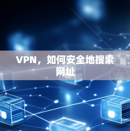 VPN,如何安全地搜索网址 VPN,如何安全地搜索网址