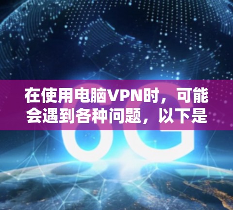 在使用电脑VPN时,可能会遇到各种问题,以下是常见问题的排查步骤和解决方案