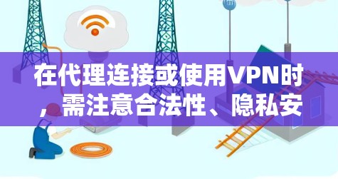 在代理连接或使用VPN时,需注意合法性、隐私安全及技术适配。以下是详细指南