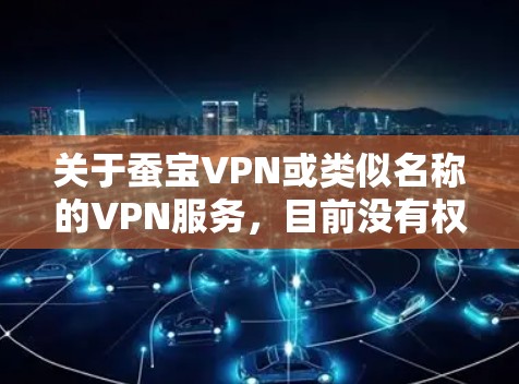 关于蚕宝VPN或类似名称的VPN服务,目前没有权威信息表明它是中国大陆官方认可或广泛使用的工具。在中国,VPN的使用受到严格监管,未经批准的VPN服务可能涉及法律风险。以下是一些重要注意事项