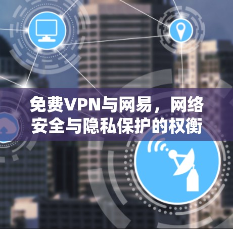 免费VPN与网易,网络安全与隐私保护的权衡