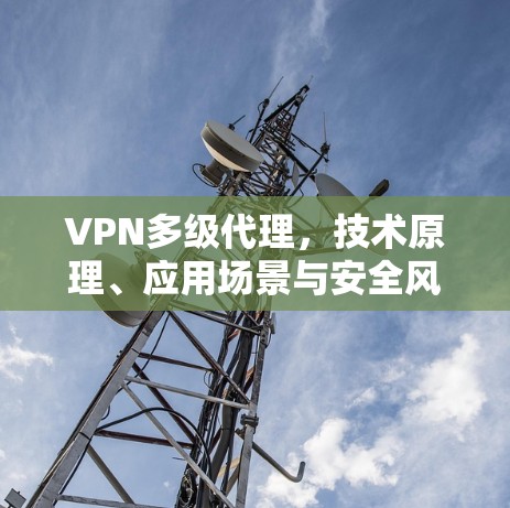 VPN多级代理,技术原理、应用场景与安全风险