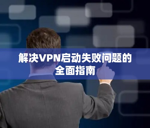 解决VPN启动失败问题的全面指南