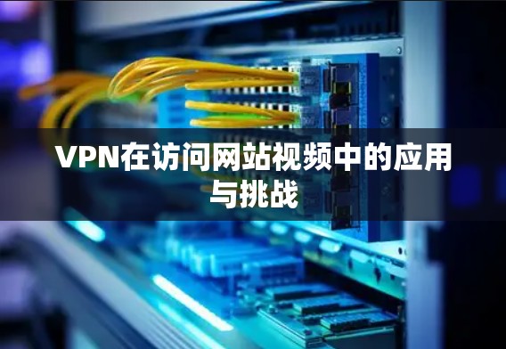 VPN在访问网站视频中的应用与挑战
