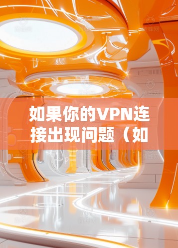 如果你的VPN连接出现问题（如指示灯不亮或无法连接）可以按照以下步骤排查和解决