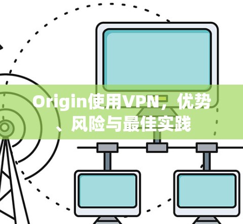 Origin使用VPN，优势、风险与最佳实践